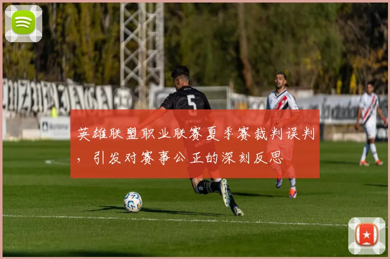 英雄联盟职业联赛夏季赛裁判误判，引发对赛事公正的深刻反思