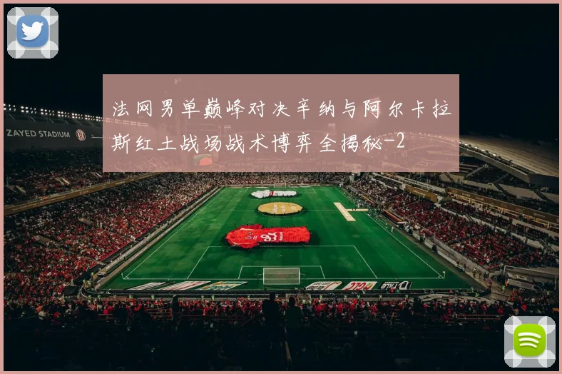法网男单巅峰对决辛纳与阿尔卡拉斯红土战场战术博弈全揭秘