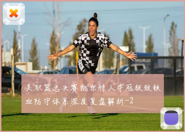 美职篮总决赛凯尔特人夺冠极致铁血防守体系深度复盘解析