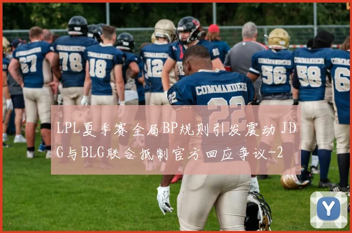 LPL夏季赛全局BP规则引发震动 JDG与BLG联合抵制官方回应争议