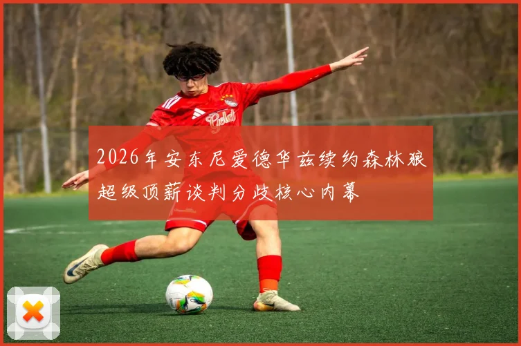 2026年安东尼爱德华兹续约森林狼超级顶薪谈判分歧核心内幕