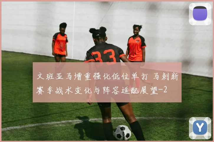 文班亚马增重强化低位单打 马刺新赛季战术变化与阵容适配展望