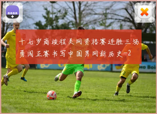 十七岁商竣程美网资格赛连胜三场勇闯正赛书写中国男网新历史
